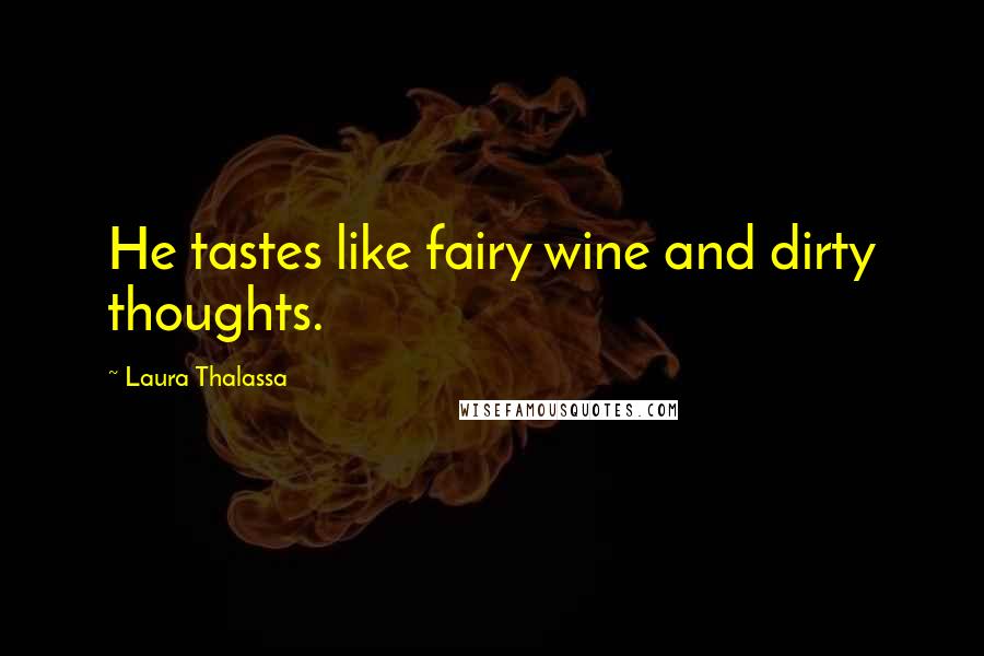Laura Thalassa Quotes: He tastes like fairy wine and dirty thoughts.