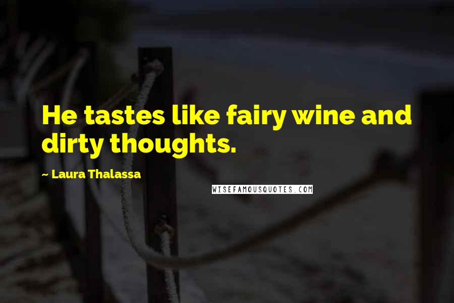 Laura Thalassa Quotes: He tastes like fairy wine and dirty thoughts.