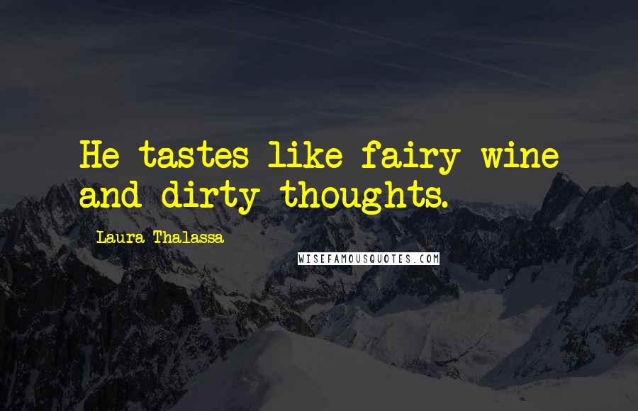 Laura Thalassa Quotes: He tastes like fairy wine and dirty thoughts.
