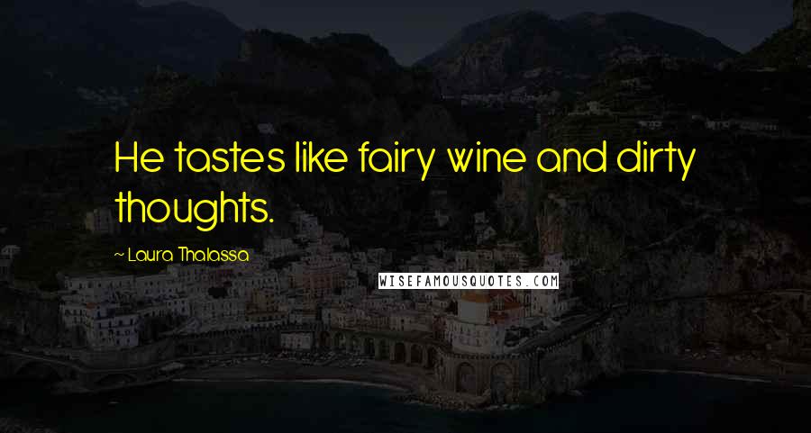 Laura Thalassa Quotes: He tastes like fairy wine and dirty thoughts.