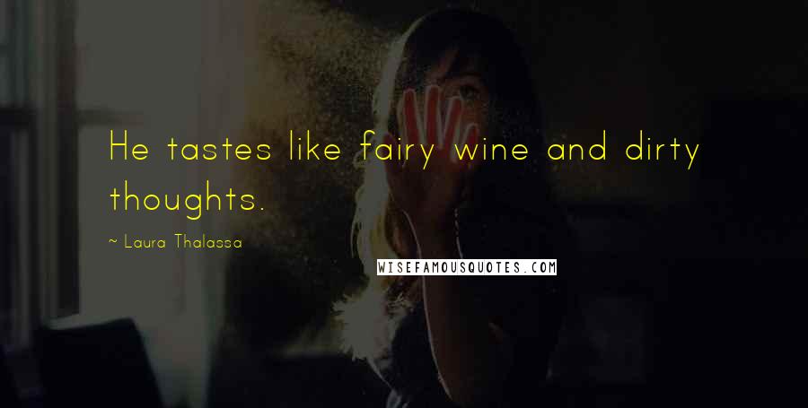 Laura Thalassa Quotes: He tastes like fairy wine and dirty thoughts.