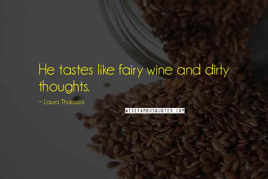 Laura Thalassa Quotes: He tastes like fairy wine and dirty thoughts.