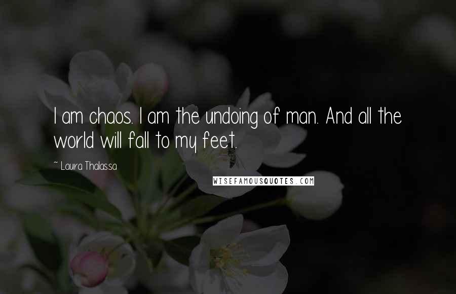 Laura Thalassa Quotes: I am chaos. I am the undoing of man. And all the world will fall to my feet.