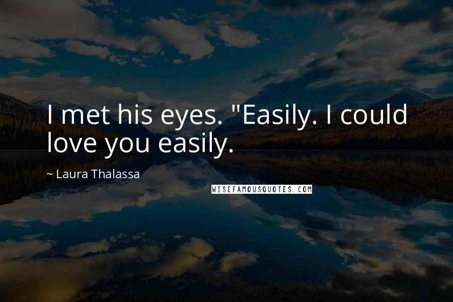 Laura Thalassa Quotes: I met his eyes. "Easily. I could love you easily.
