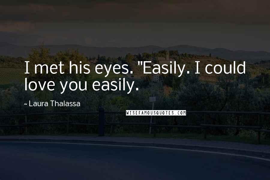 Laura Thalassa Quotes: I met his eyes. "Easily. I could love you easily.