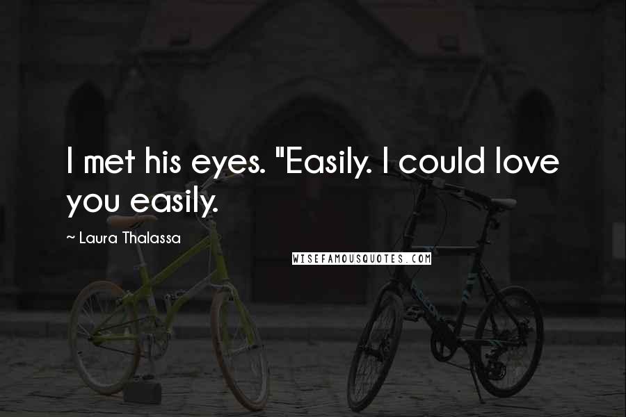 Laura Thalassa Quotes: I met his eyes. "Easily. I could love you easily.