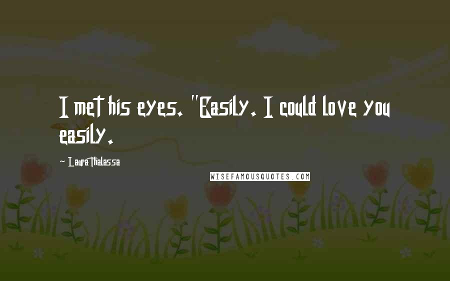 Laura Thalassa Quotes: I met his eyes. "Easily. I could love you easily.