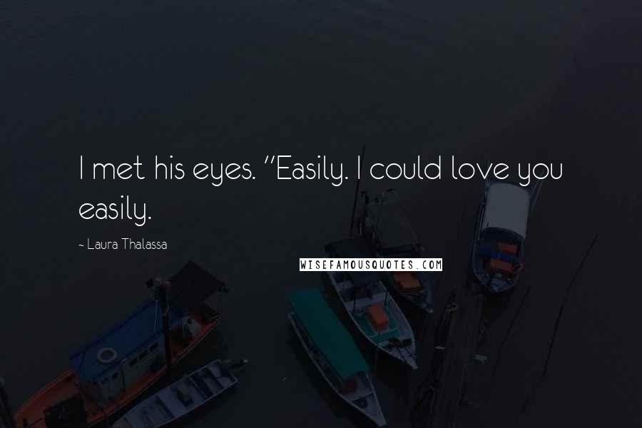 Laura Thalassa Quotes: I met his eyes. "Easily. I could love you easily.