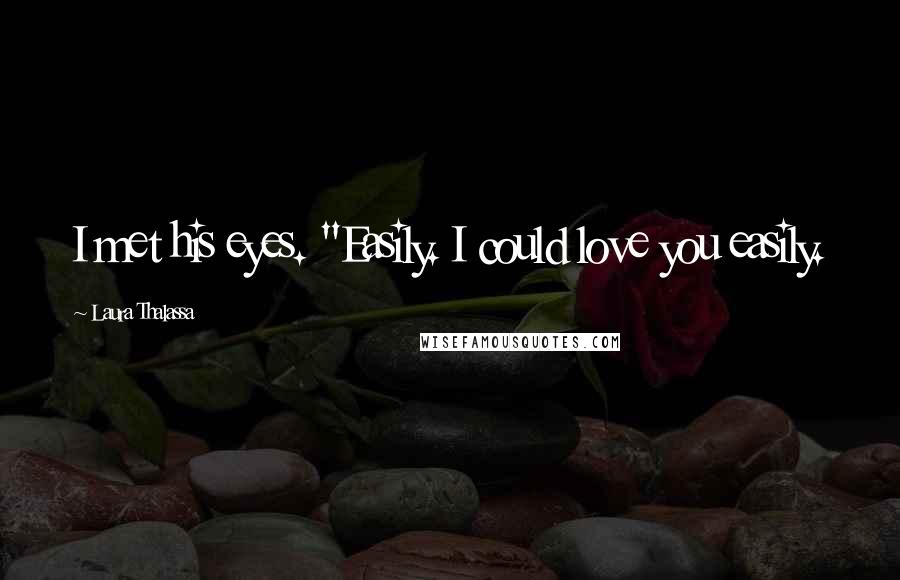 Laura Thalassa Quotes: I met his eyes. "Easily. I could love you easily.