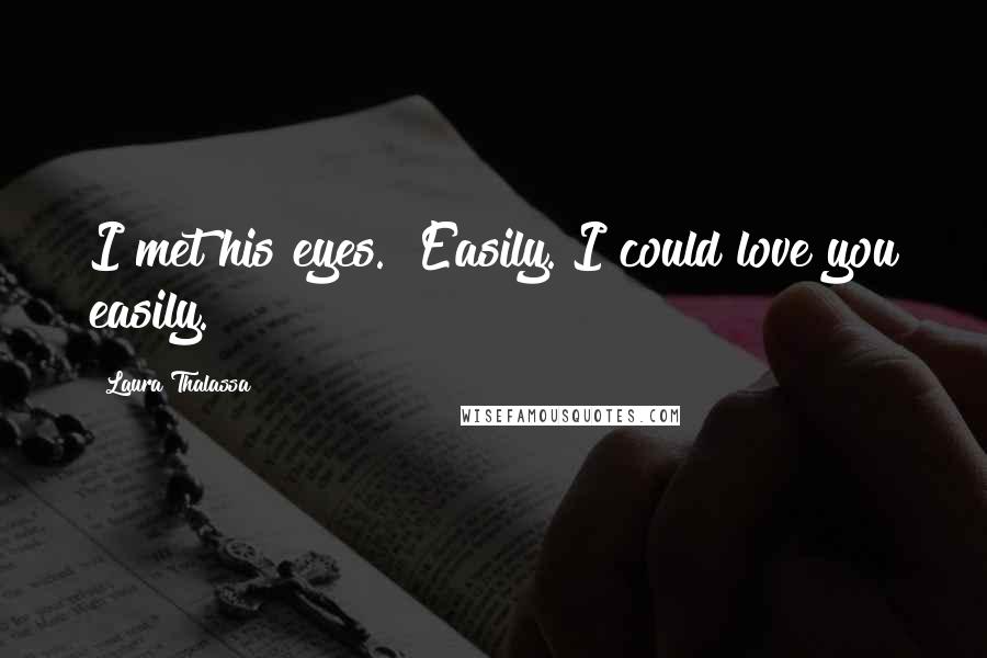 Laura Thalassa Quotes: I met his eyes. "Easily. I could love you easily.