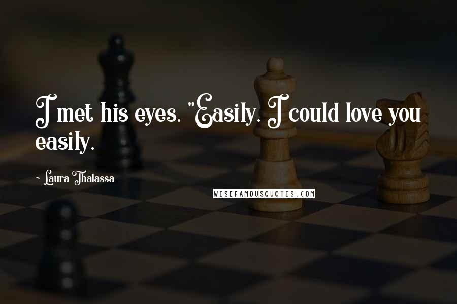 Laura Thalassa Quotes: I met his eyes. "Easily. I could love you easily.