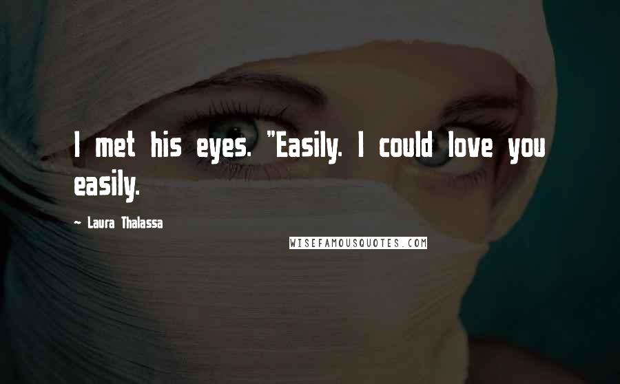 Laura Thalassa Quotes: I met his eyes. "Easily. I could love you easily.