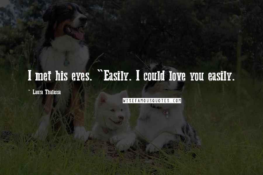 Laura Thalassa Quotes: I met his eyes. "Easily. I could love you easily.