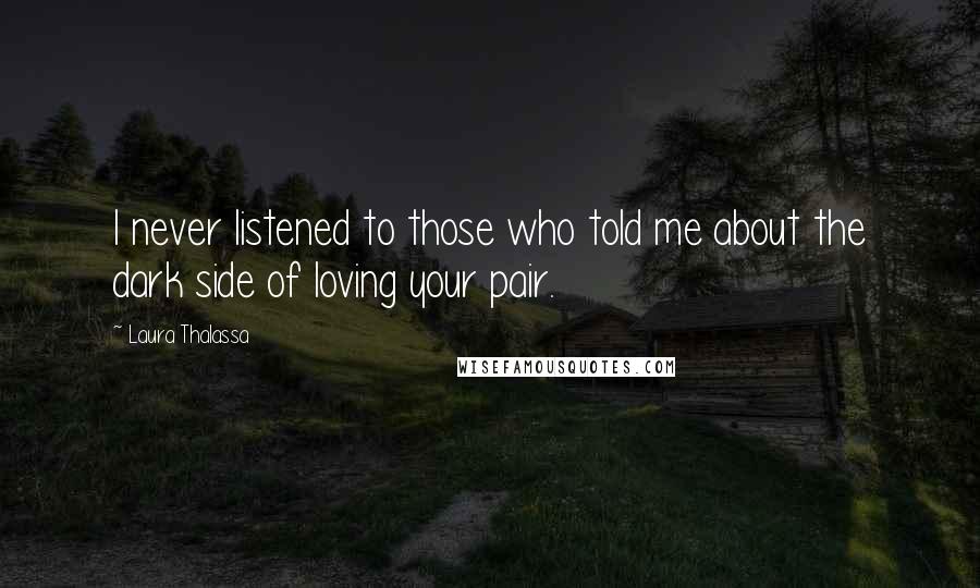 Laura Thalassa Quotes: I never listened to those who told me about the dark side of loving your pair.