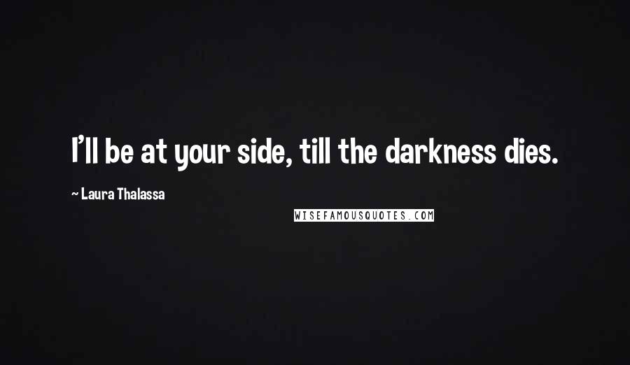 Laura Thalassa Quotes: I'll be at your side, till the darkness dies.