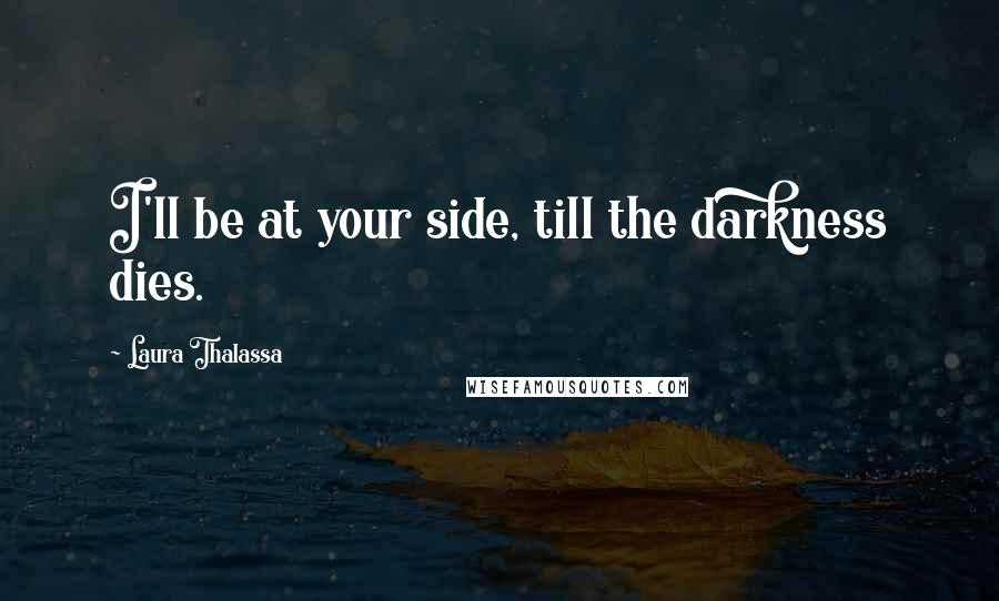 Laura Thalassa Quotes: I'll be at your side, till the darkness dies.