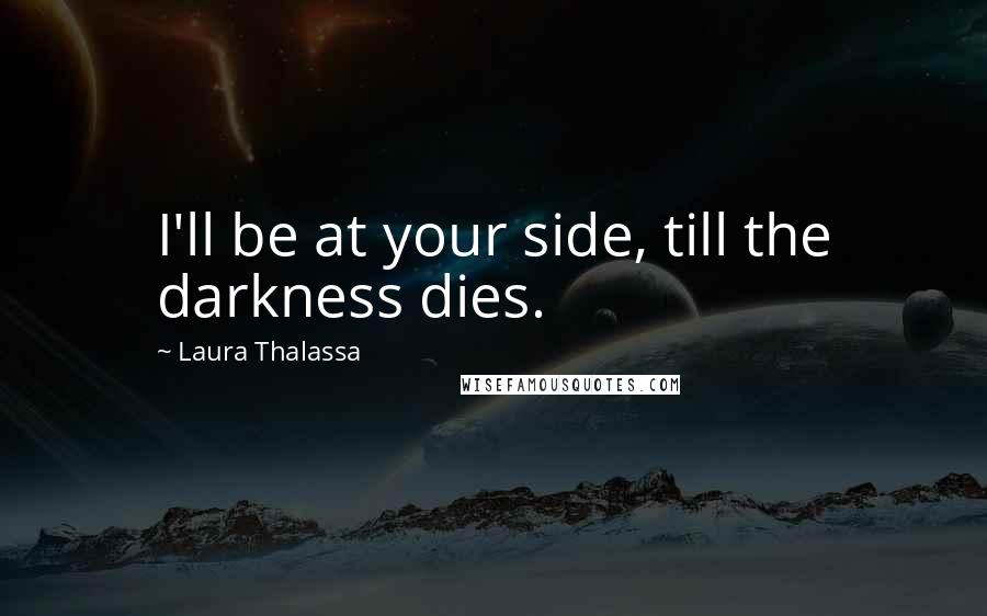 Laura Thalassa Quotes: I'll be at your side, till the darkness dies.