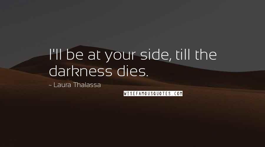 Laura Thalassa Quotes: I'll be at your side, till the darkness dies.
