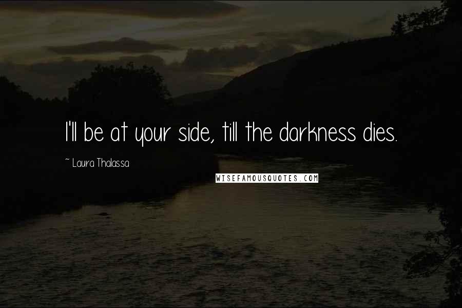 Laura Thalassa Quotes: I'll be at your side, till the darkness dies.