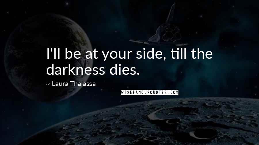 Laura Thalassa Quotes: I'll be at your side, till the darkness dies.