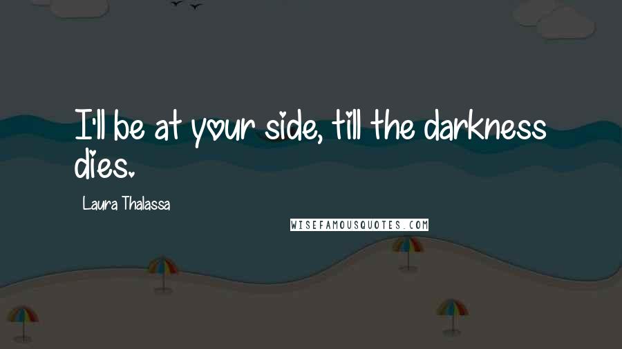 Laura Thalassa Quotes: I'll be at your side, till the darkness dies.