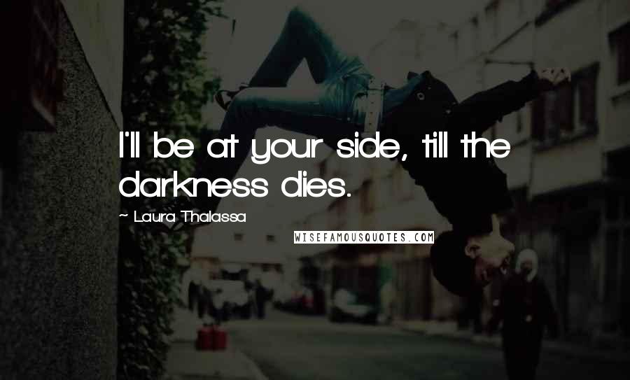 Laura Thalassa Quotes: I'll be at your side, till the darkness dies.