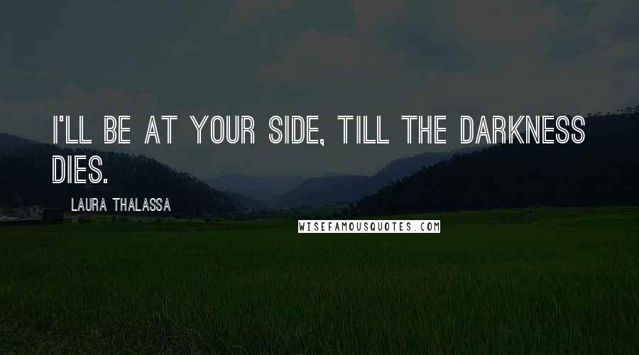Laura Thalassa Quotes: I'll be at your side, till the darkness dies.