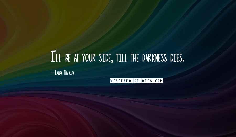 Laura Thalassa Quotes: I'll be at your side, till the darkness dies.