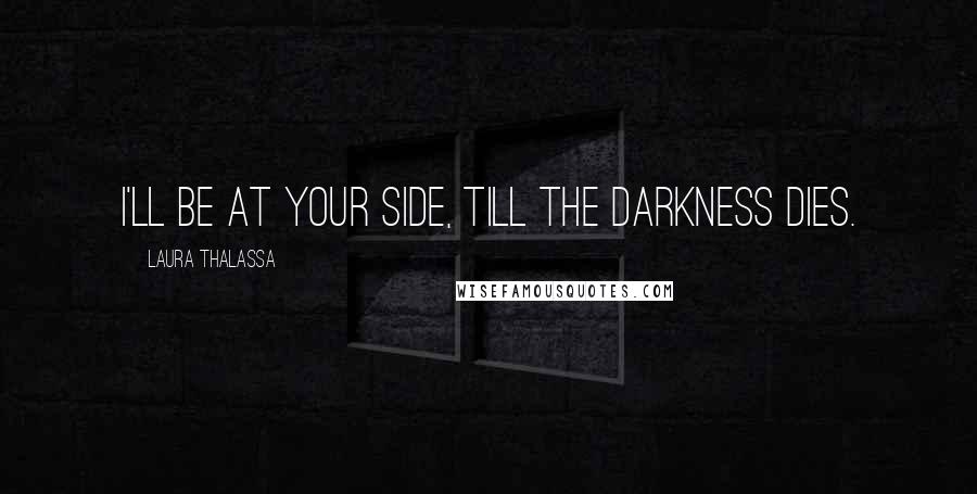 Laura Thalassa Quotes: I'll be at your side, till the darkness dies.
