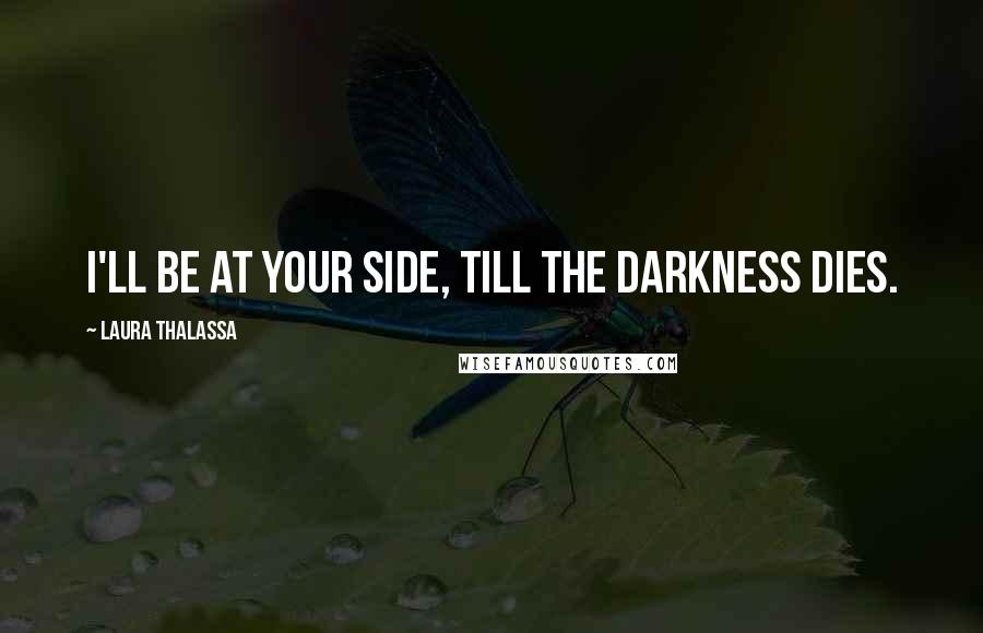 Laura Thalassa Quotes: I'll be at your side, till the darkness dies.
