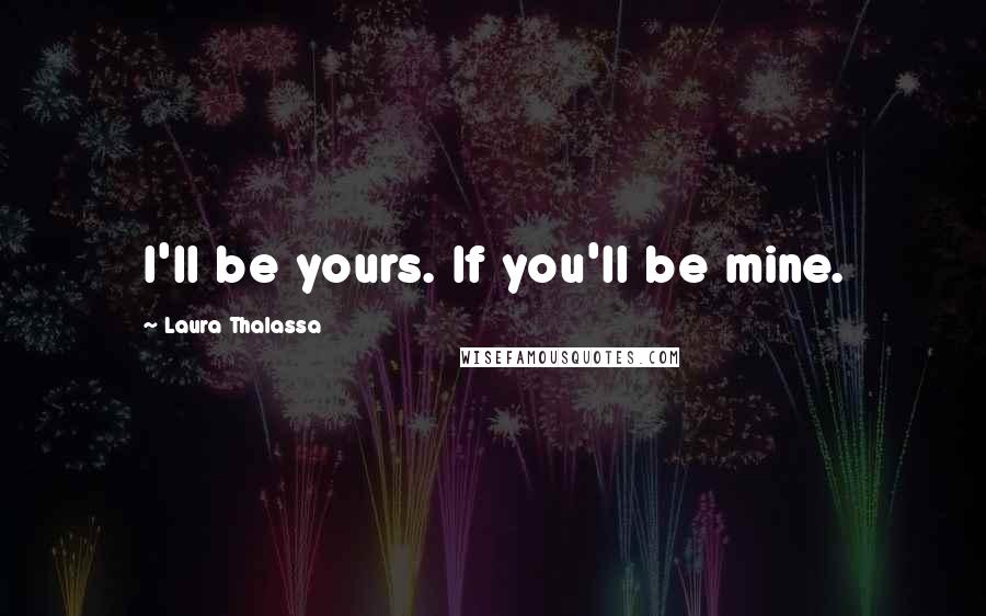 Laura Thalassa Quotes: I'll be yours. If you'll be mine.