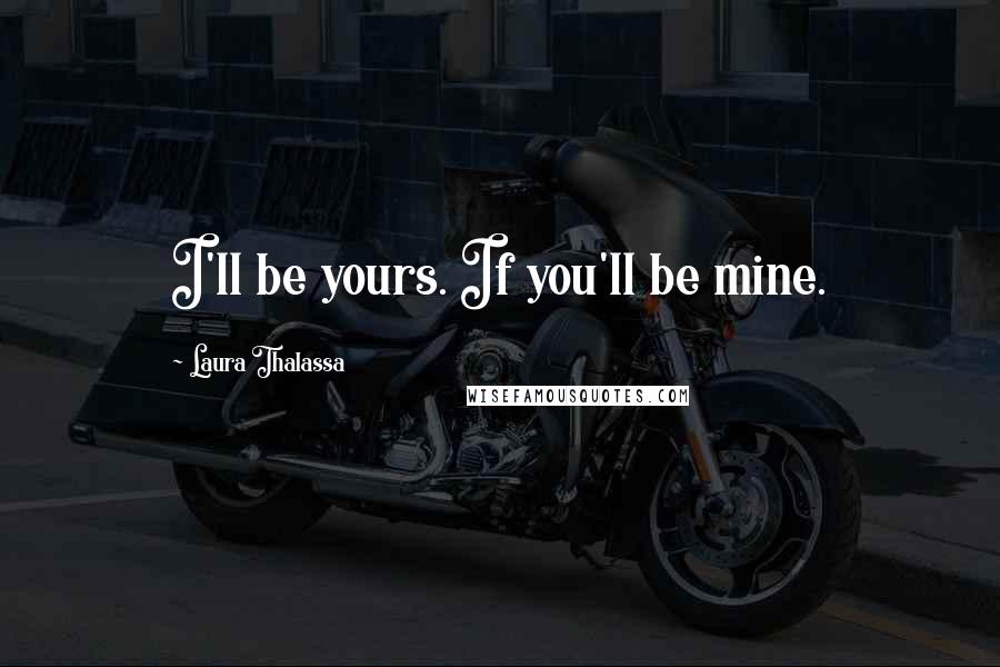 Laura Thalassa Quotes: I'll be yours. If you'll be mine.