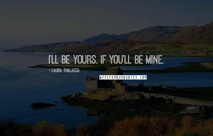 Laura Thalassa Quotes: I'll be yours. If you'll be mine.