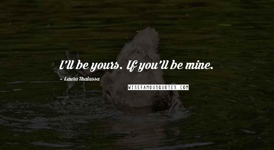 Laura Thalassa Quotes: I'll be yours. If you'll be mine.