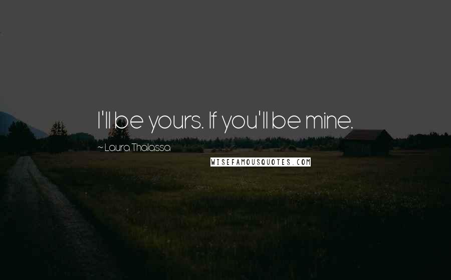 Laura Thalassa Quotes: I'll be yours. If you'll be mine.