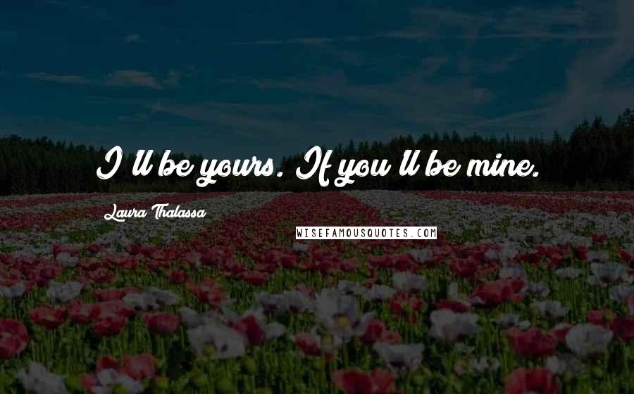 Laura Thalassa Quotes: I'll be yours. If you'll be mine.