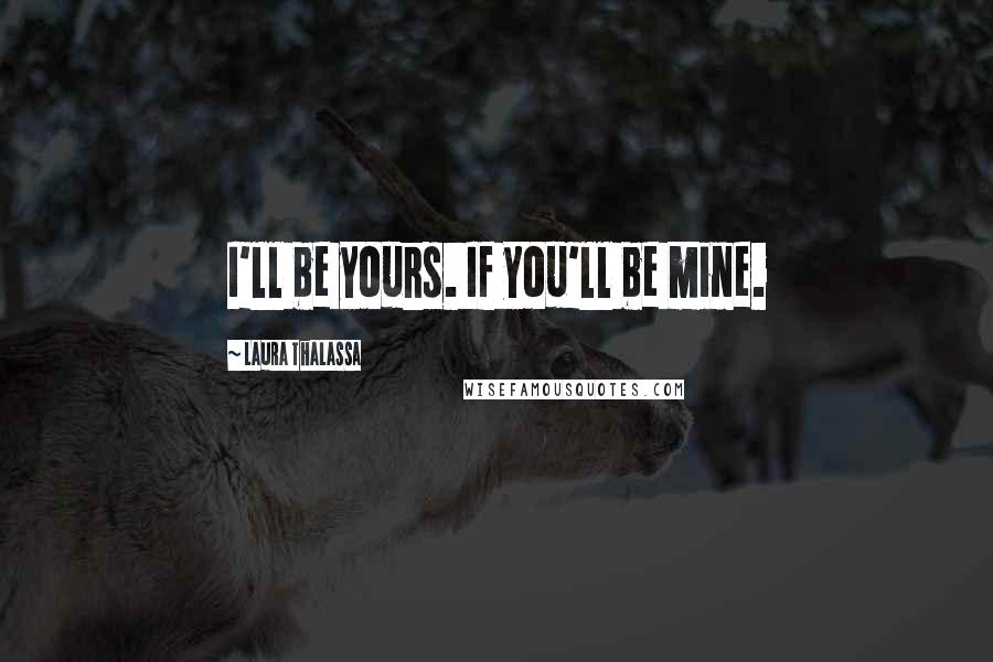 Laura Thalassa Quotes: I'll be yours. If you'll be mine.