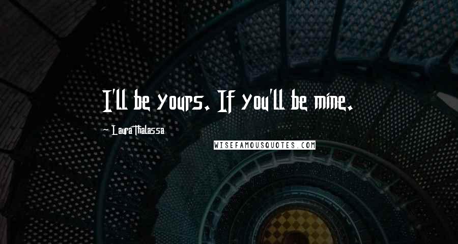 Laura Thalassa Quotes: I'll be yours. If you'll be mine.