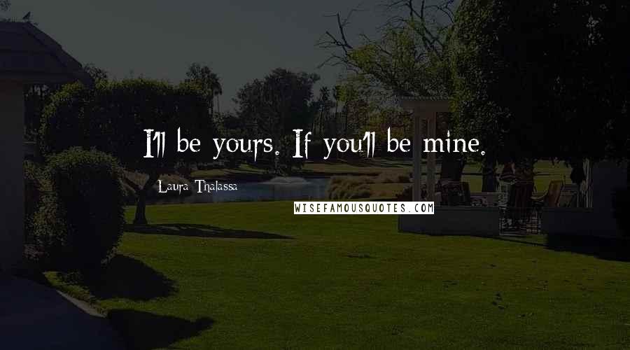 Laura Thalassa Quotes: I'll be yours. If you'll be mine.