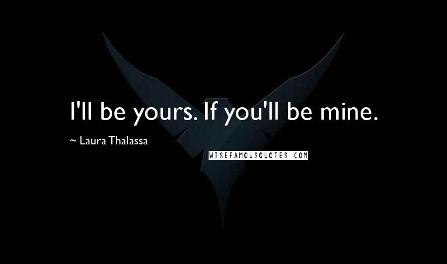 Laura Thalassa Quotes: I'll be yours. If you'll be mine.