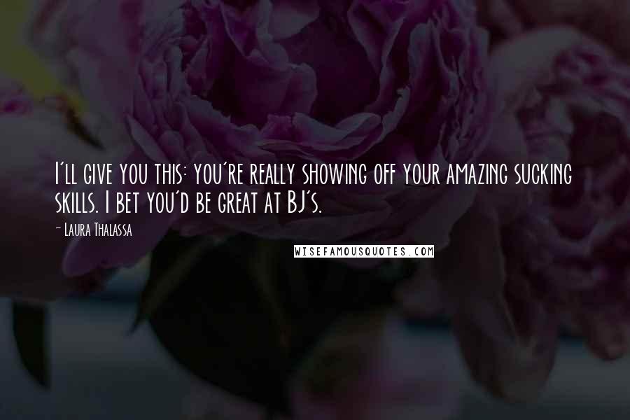 Laura Thalassa Quotes: I'll give you this: you're really showing off your amazing sucking skills. I bet you'd be great at BJ's.