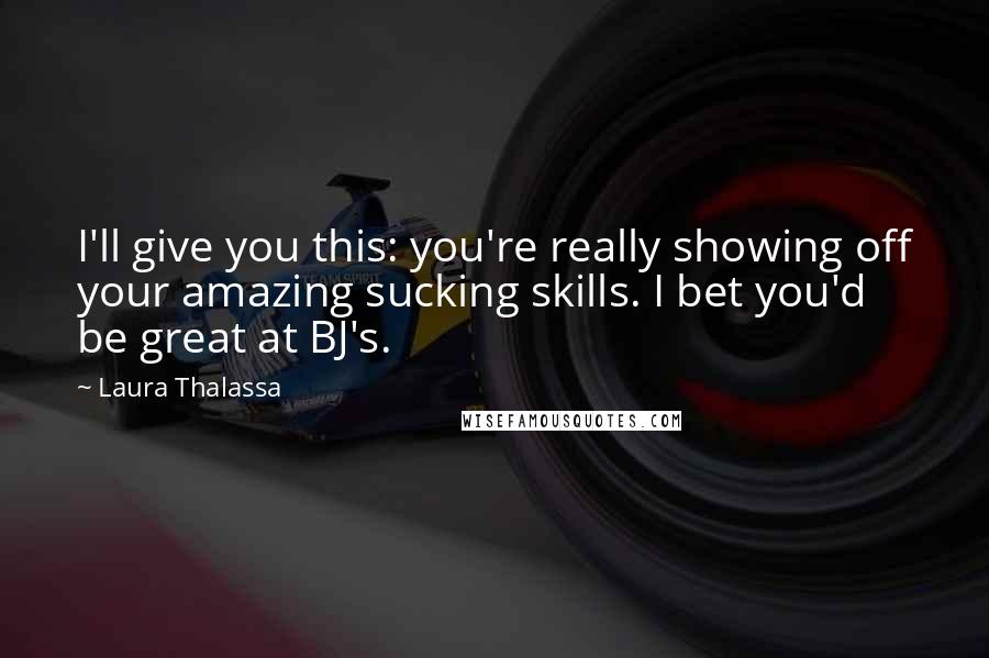 Laura Thalassa Quotes: I'll give you this: you're really showing off your amazing sucking skills. I bet you'd be great at BJ's.