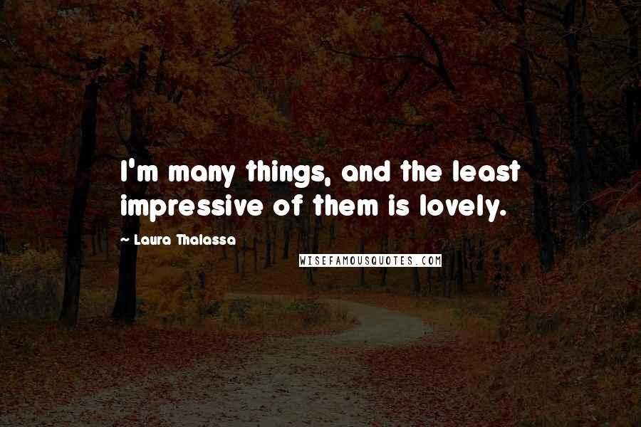 Laura Thalassa Quotes: I'm many things, and the least impressive of them is lovely.
