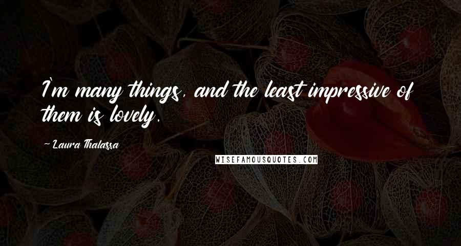 Laura Thalassa Quotes: I'm many things, and the least impressive of them is lovely.