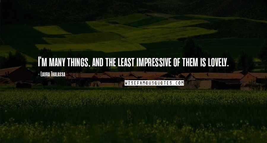 Laura Thalassa Quotes: I'm many things, and the least impressive of them is lovely.