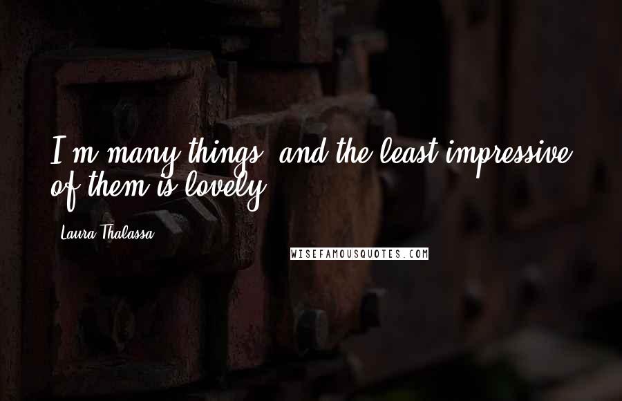 Laura Thalassa Quotes: I'm many things, and the least impressive of them is lovely.