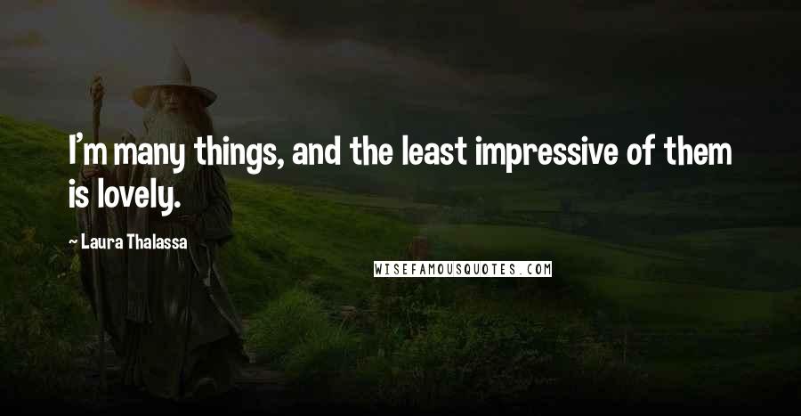 Laura Thalassa Quotes: I'm many things, and the least impressive of them is lovely.