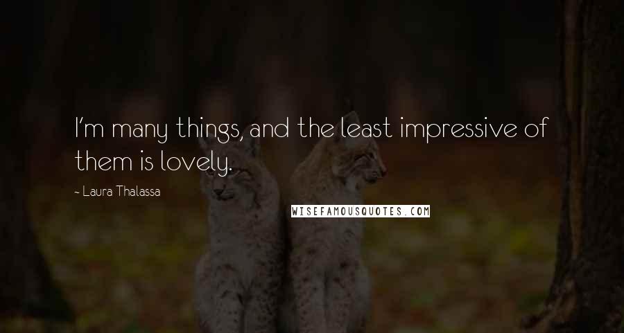 Laura Thalassa Quotes: I'm many things, and the least impressive of them is lovely.