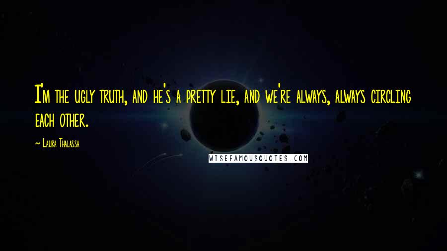 Laura Thalassa Quotes: I'm the ugly truth, and he's a pretty lie, and we're always, always circling each other.