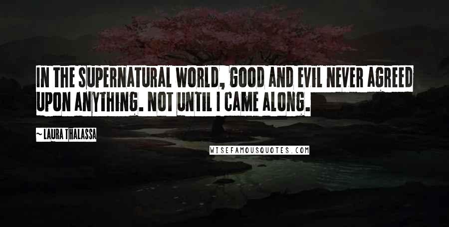 Laura Thalassa Quotes: In the supernatural world, good and evil never agreed upon anything. Not until I came along.